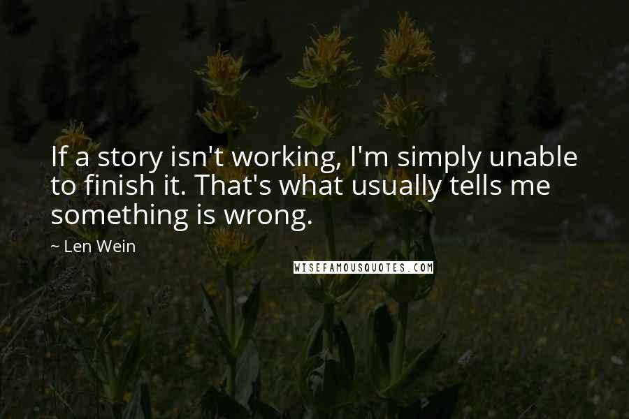 Len Wein Quotes: If a story isn't working, I'm simply unable to finish it. That's what usually tells me something is wrong.