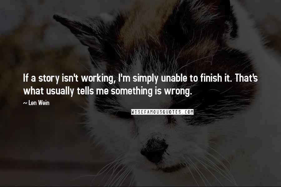Len Wein Quotes: If a story isn't working, I'm simply unable to finish it. That's what usually tells me something is wrong.