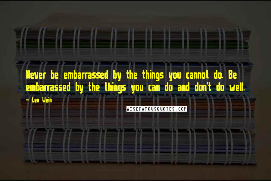 Len Wein Quotes: Never be embarrassed by the things you cannot do. Be embarrassed by the things you can do and don't do well.