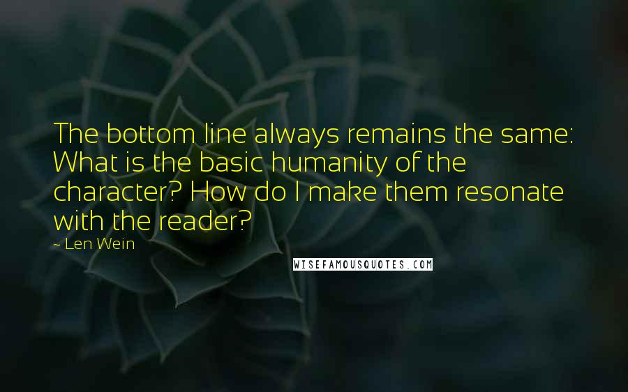 Len Wein Quotes: The bottom line always remains the same: What is the basic humanity of the character? How do I make them resonate with the reader?