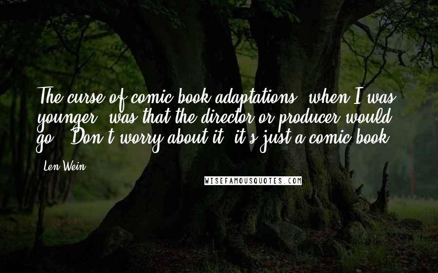 Len Wein Quotes: The curse of comic book adaptations, when I was younger, was that the director or producer would go, "Don't worry about it, it's just a comic book."