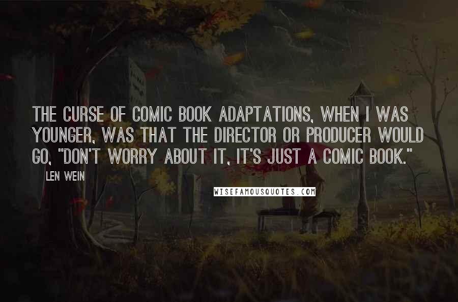 Len Wein Quotes: The curse of comic book adaptations, when I was younger, was that the director or producer would go, "Don't worry about it, it's just a comic book."