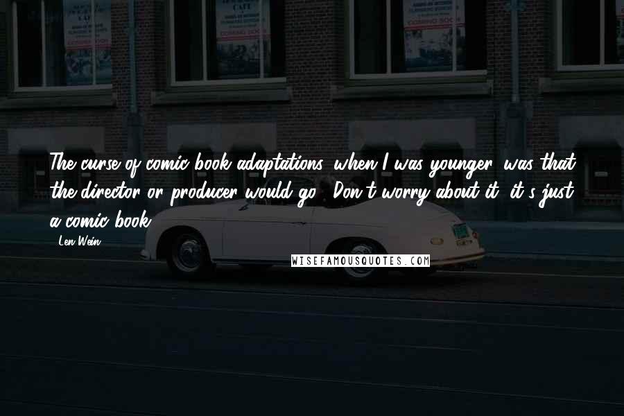 Len Wein Quotes: The curse of comic book adaptations, when I was younger, was that the director or producer would go, "Don't worry about it, it's just a comic book."