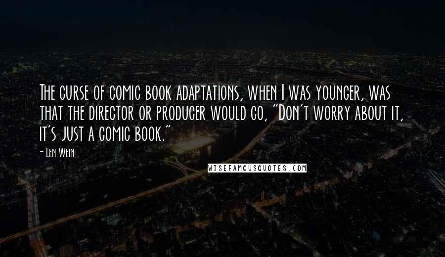 Len Wein Quotes: The curse of comic book adaptations, when I was younger, was that the director or producer would go, "Don't worry about it, it's just a comic book."