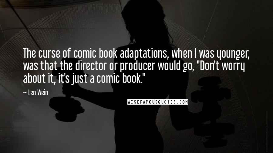 Len Wein Quotes: The curse of comic book adaptations, when I was younger, was that the director or producer would go, "Don't worry about it, it's just a comic book."