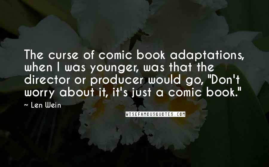 Len Wein Quotes: The curse of comic book adaptations, when I was younger, was that the director or producer would go, "Don't worry about it, it's just a comic book."