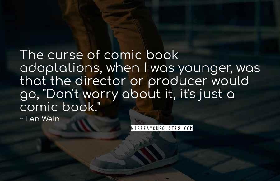 Len Wein Quotes: The curse of comic book adaptations, when I was younger, was that the director or producer would go, "Don't worry about it, it's just a comic book."