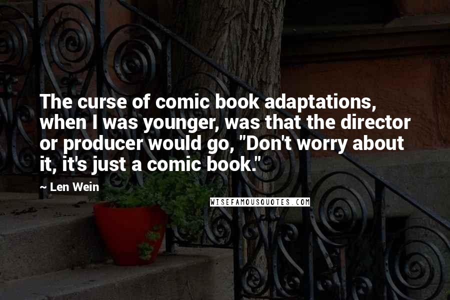 Len Wein Quotes: The curse of comic book adaptations, when I was younger, was that the director or producer would go, "Don't worry about it, it's just a comic book."