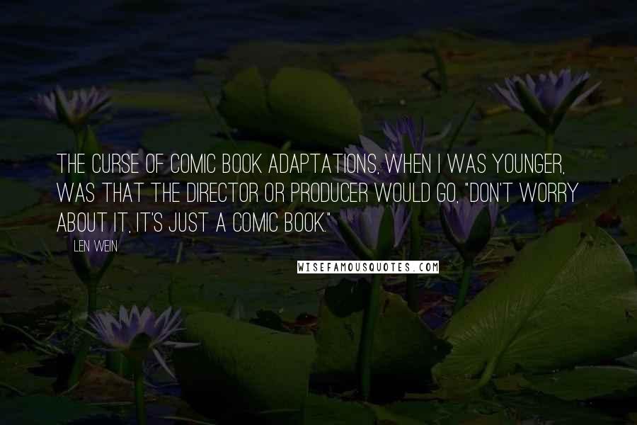 Len Wein Quotes: The curse of comic book adaptations, when I was younger, was that the director or producer would go, "Don't worry about it, it's just a comic book."