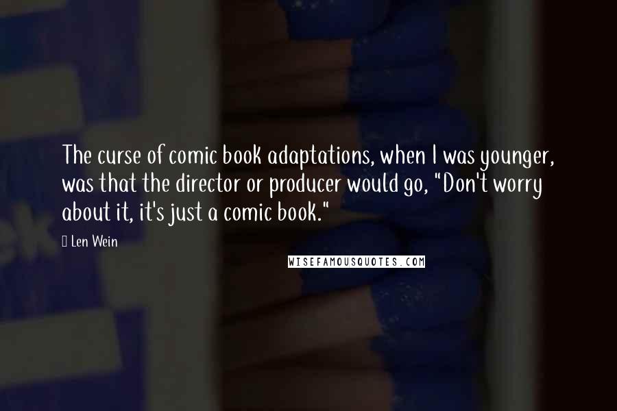 Len Wein Quotes: The curse of comic book adaptations, when I was younger, was that the director or producer would go, "Don't worry about it, it's just a comic book."