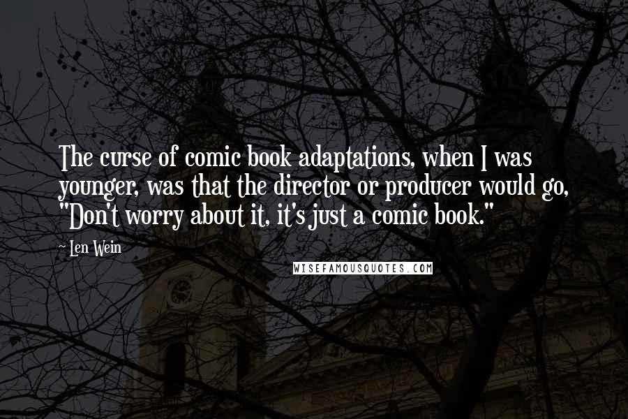 Len Wein Quotes: The curse of comic book adaptations, when I was younger, was that the director or producer would go, "Don't worry about it, it's just a comic book."