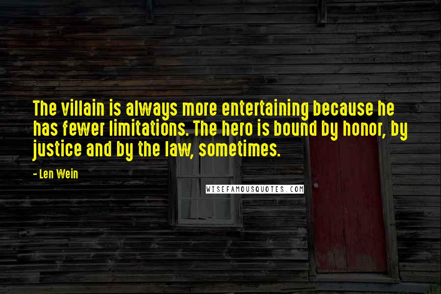 Len Wein Quotes: The villain is always more entertaining because he has fewer limitations. The hero is bound by honor, by justice and by the law, sometimes.