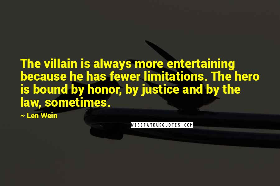 Len Wein Quotes: The villain is always more entertaining because he has fewer limitations. The hero is bound by honor, by justice and by the law, sometimes.