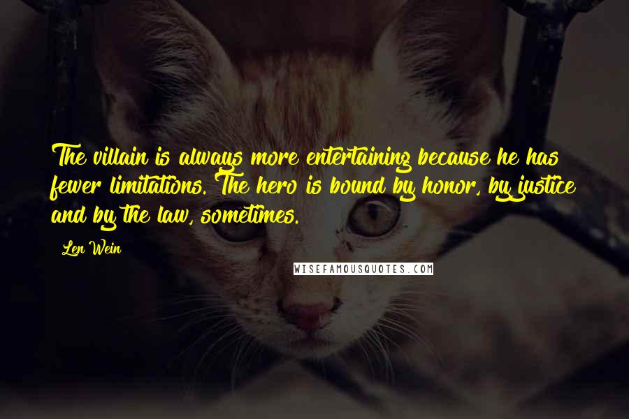 Len Wein Quotes: The villain is always more entertaining because he has fewer limitations. The hero is bound by honor, by justice and by the law, sometimes.