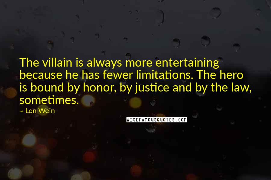 Len Wein Quotes: The villain is always more entertaining because he has fewer limitations. The hero is bound by honor, by justice and by the law, sometimes.