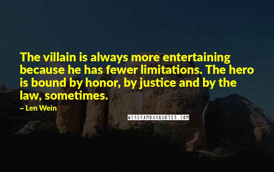 Len Wein Quotes: The villain is always more entertaining because he has fewer limitations. The hero is bound by honor, by justice and by the law, sometimes.