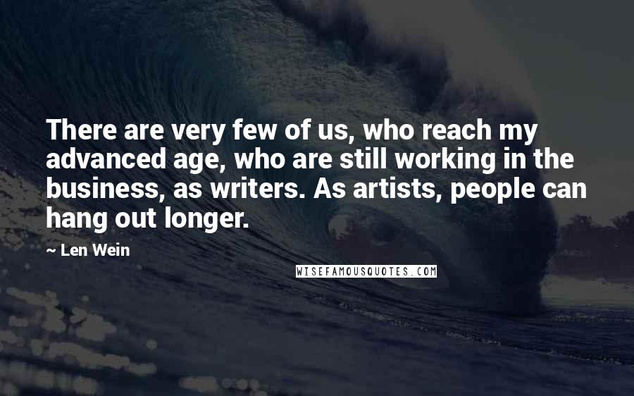 Len Wein Quotes: There are very few of us, who reach my advanced age, who are still working in the business, as writers. As artists, people can hang out longer.