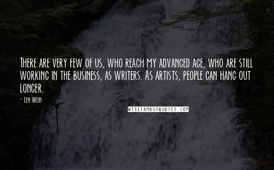 Len Wein Quotes: There are very few of us, who reach my advanced age, who are still working in the business, as writers. As artists, people can hang out longer.
