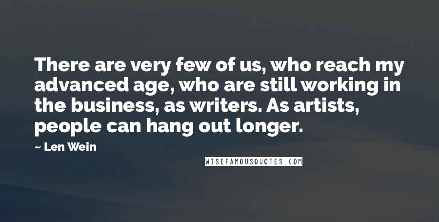 Len Wein Quotes: There are very few of us, who reach my advanced age, who are still working in the business, as writers. As artists, people can hang out longer.