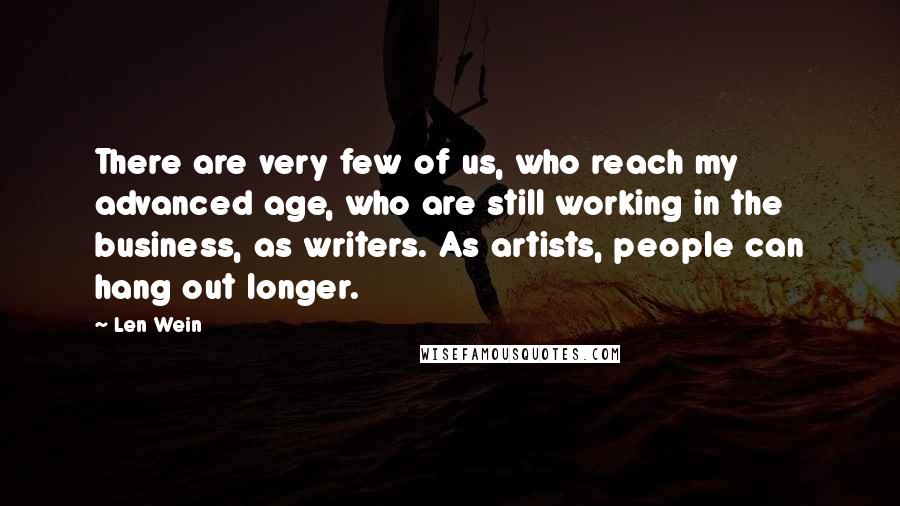 Len Wein Quotes: There are very few of us, who reach my advanced age, who are still working in the business, as writers. As artists, people can hang out longer.