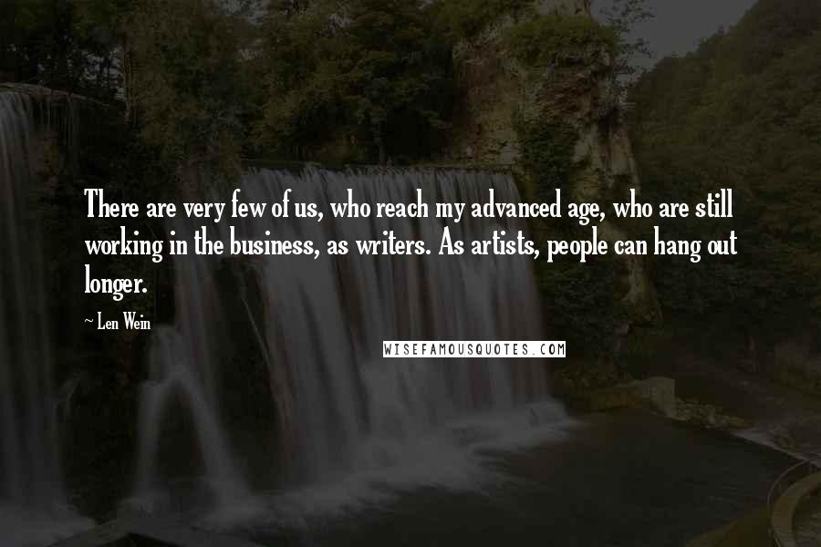 Len Wein Quotes: There are very few of us, who reach my advanced age, who are still working in the business, as writers. As artists, people can hang out longer.