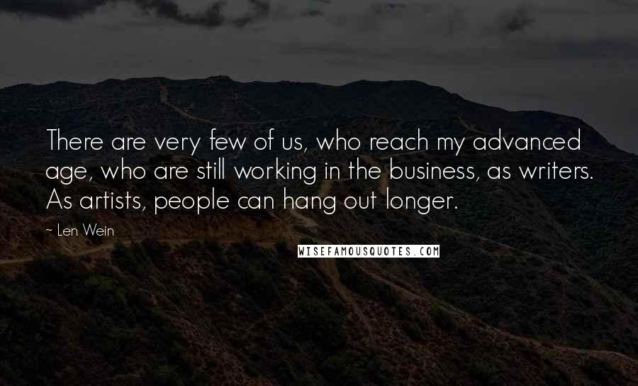 Len Wein Quotes: There are very few of us, who reach my advanced age, who are still working in the business, as writers. As artists, people can hang out longer.