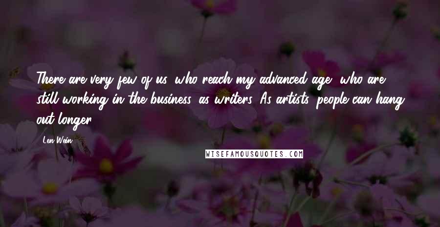 Len Wein Quotes: There are very few of us, who reach my advanced age, who are still working in the business, as writers. As artists, people can hang out longer.