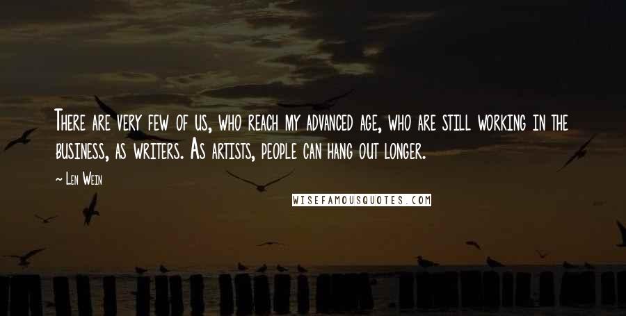 Len Wein Quotes: There are very few of us, who reach my advanced age, who are still working in the business, as writers. As artists, people can hang out longer.