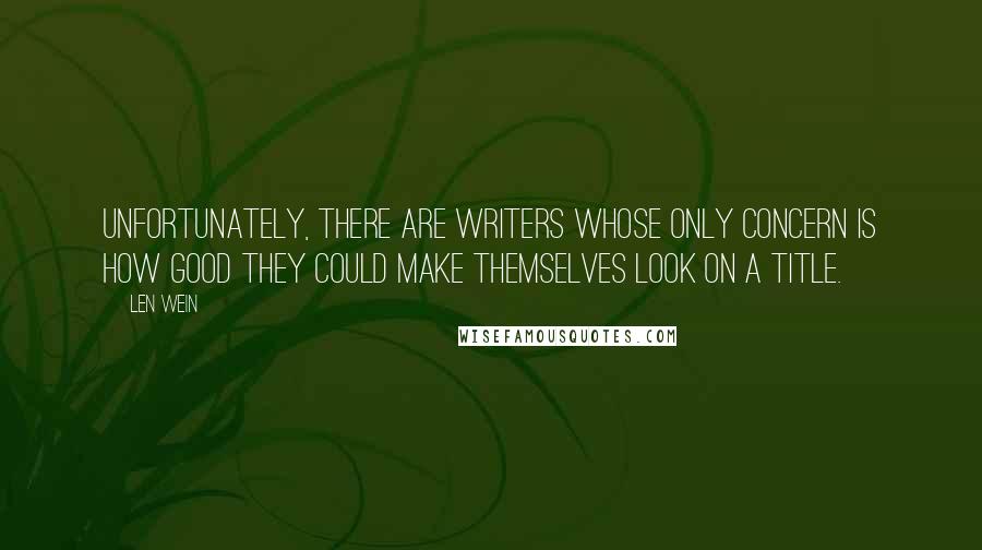 Len Wein Quotes: Unfortunately, there are writers whose only concern is how good they could make themselves look on a title.