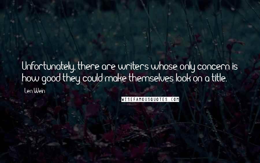 Len Wein Quotes: Unfortunately, there are writers whose only concern is how good they could make themselves look on a title.