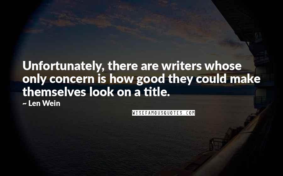 Len Wein Quotes: Unfortunately, there are writers whose only concern is how good they could make themselves look on a title.