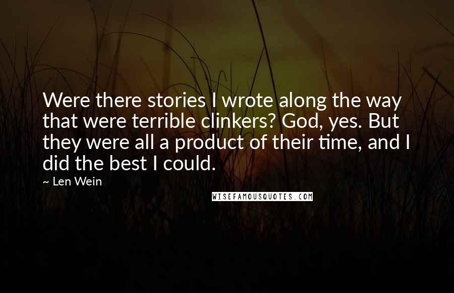 Len Wein Quotes: Were there stories I wrote along the way that were terrible clinkers? God, yes. But they were all a product of their time, and I did the best I could.