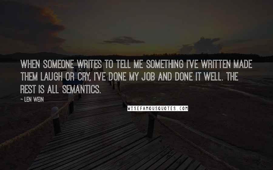 Len Wein Quotes: When someone writes to tell me something I've written made them laugh or cry, I've done my job and done it well. The rest is all semantics.