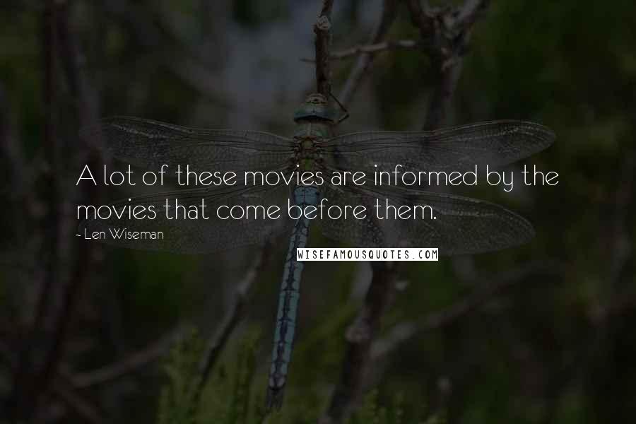 Len Wiseman Quotes: A lot of these movies are informed by the movies that come before them.