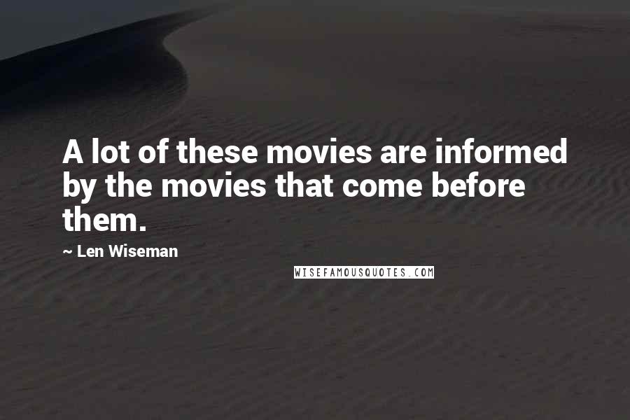 Len Wiseman Quotes: A lot of these movies are informed by the movies that come before them.