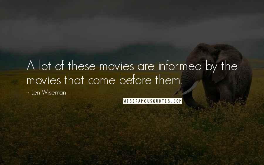 Len Wiseman Quotes: A lot of these movies are informed by the movies that come before them.