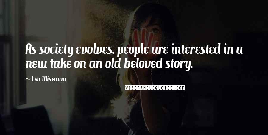 Len Wiseman Quotes: As society evolves, people are interested in a new take on an old beloved story.