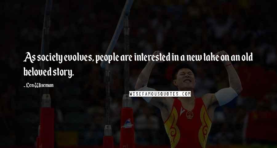Len Wiseman Quotes: As society evolves, people are interested in a new take on an old beloved story.