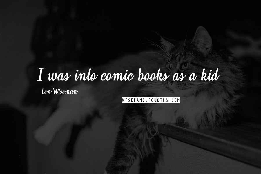 Len Wiseman Quotes: I was into comic books as a kid.