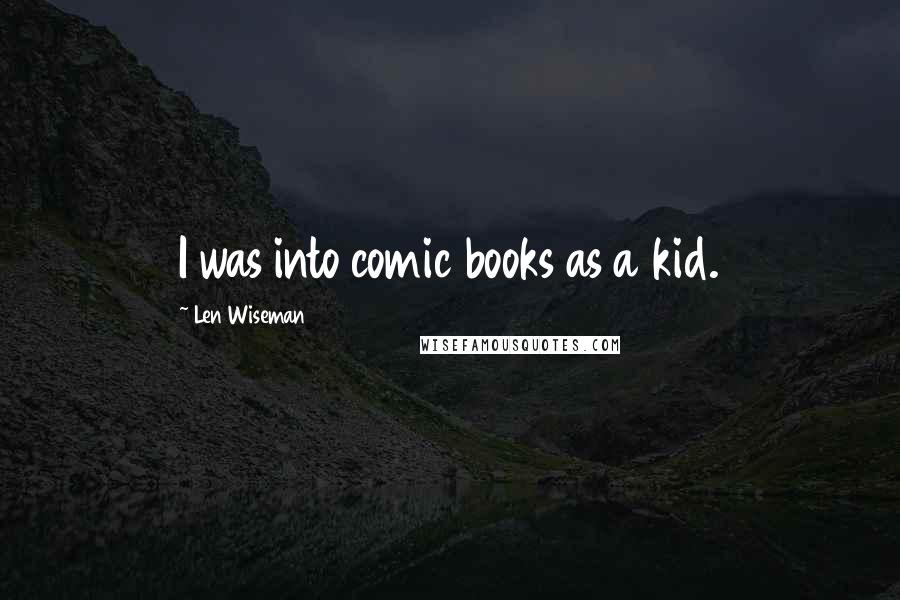 Len Wiseman Quotes: I was into comic books as a kid.