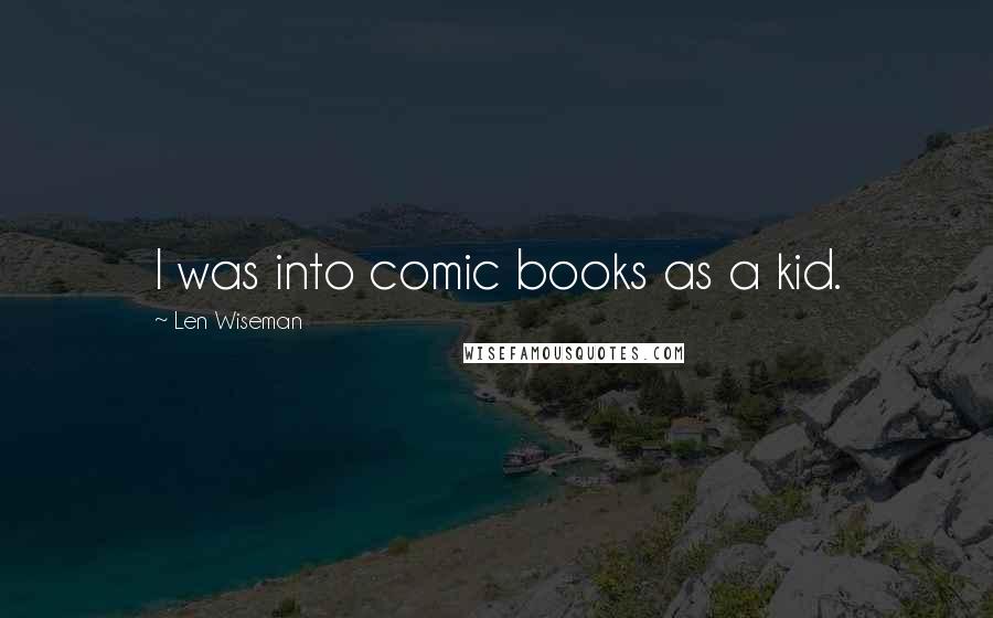 Len Wiseman Quotes: I was into comic books as a kid.