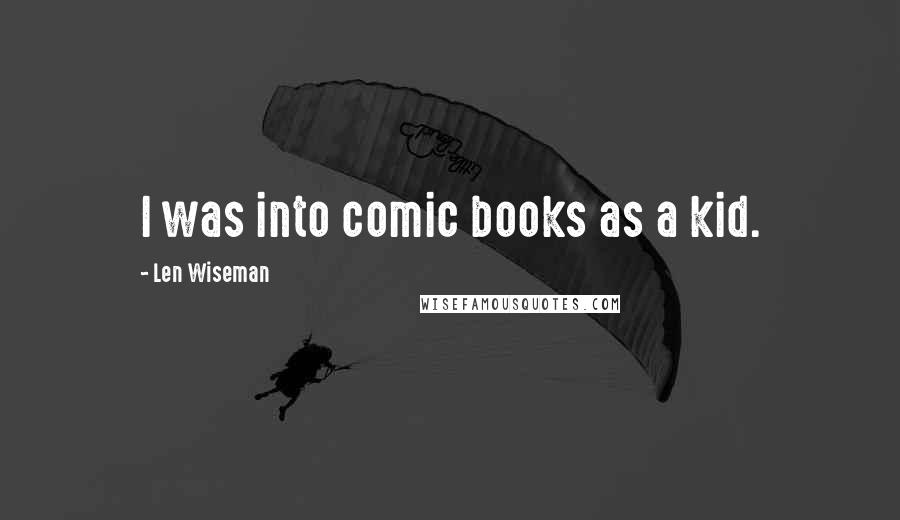 Len Wiseman Quotes: I was into comic books as a kid.