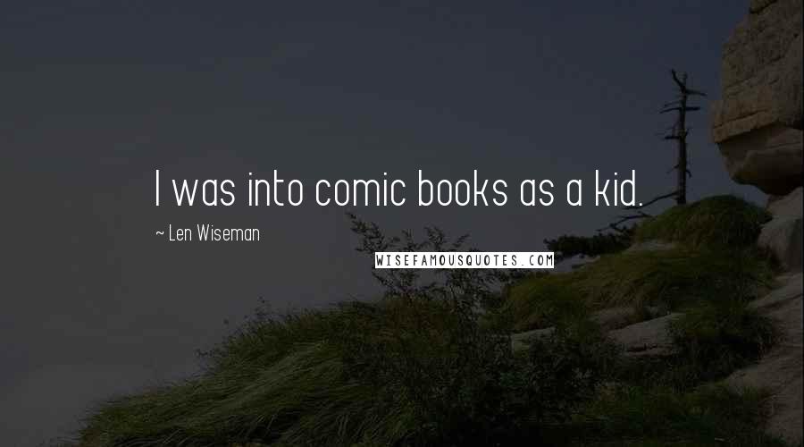 Len Wiseman Quotes: I was into comic books as a kid.
