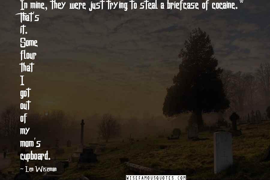 Len Wiseman Quotes: In mine, they were just trying to steal a briefcase of cocaine.* That's it. Some flour that I got out of my mom's cupboard.