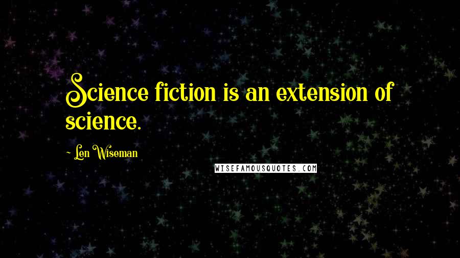 Len Wiseman Quotes: Science fiction is an extension of science.