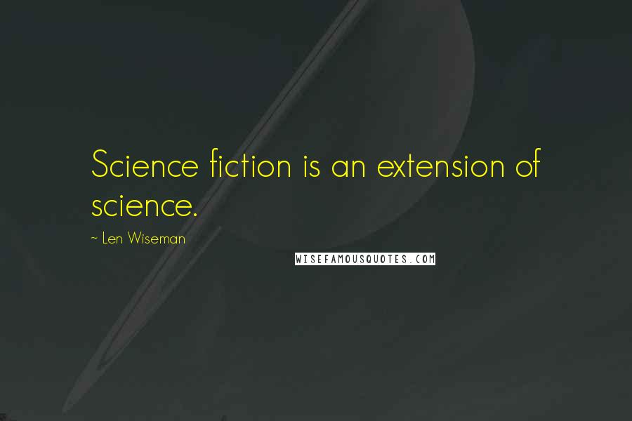 Len Wiseman Quotes: Science fiction is an extension of science.