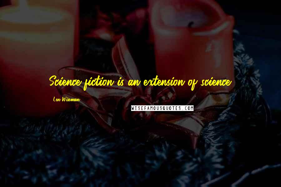 Len Wiseman Quotes: Science fiction is an extension of science.