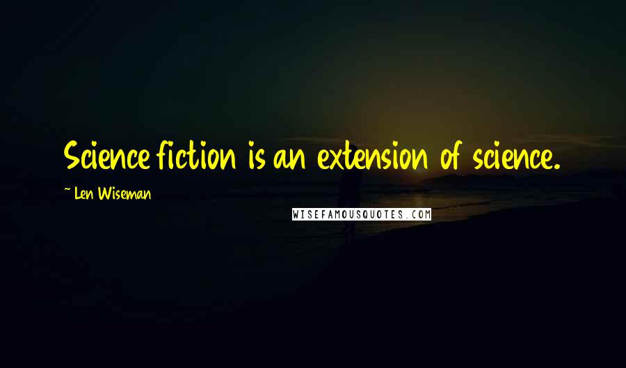 Len Wiseman Quotes: Science fiction is an extension of science.