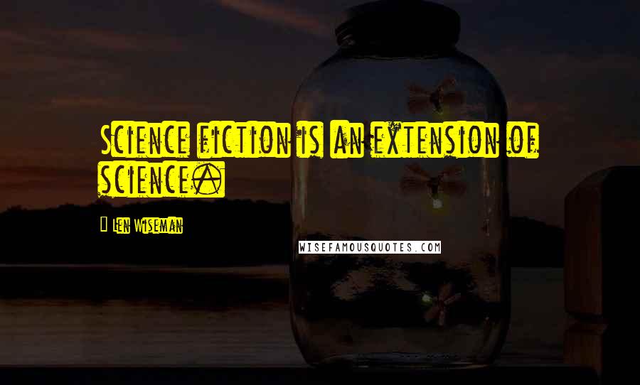 Len Wiseman Quotes: Science fiction is an extension of science.