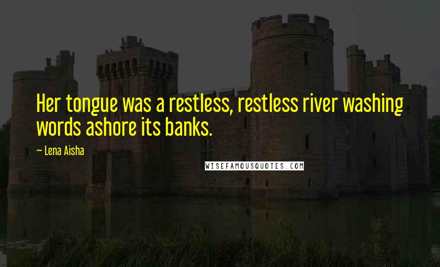 Lena Aisha Quotes: Her tongue was a restless, restless river washing words ashore its banks.